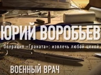 Военный-врач-Юрий-Воробьев-Операция-Граната:-извлечь-любой-ценой